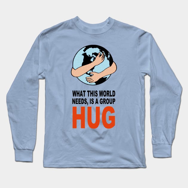 WHAT THIS WORLD NEEDS, IS A GROUP HUG Long Sleeve T-Shirt by BG305